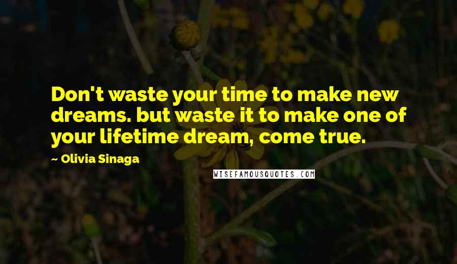 Olivia Sinaga Quotes: Don't waste your time to make new dreams. but waste it to make one of your lifetime dream, come true.