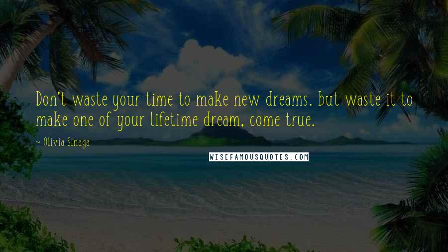 Olivia Sinaga Quotes: Don't waste your time to make new dreams. but waste it to make one of your lifetime dream, come true.