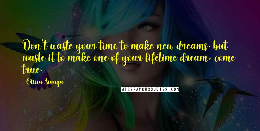 Olivia Sinaga Quotes: Don't waste your time to make new dreams. but waste it to make one of your lifetime dream, come true.