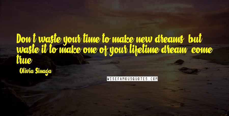 Olivia Sinaga Quotes: Don't waste your time to make new dreams. but waste it to make one of your lifetime dream, come true.