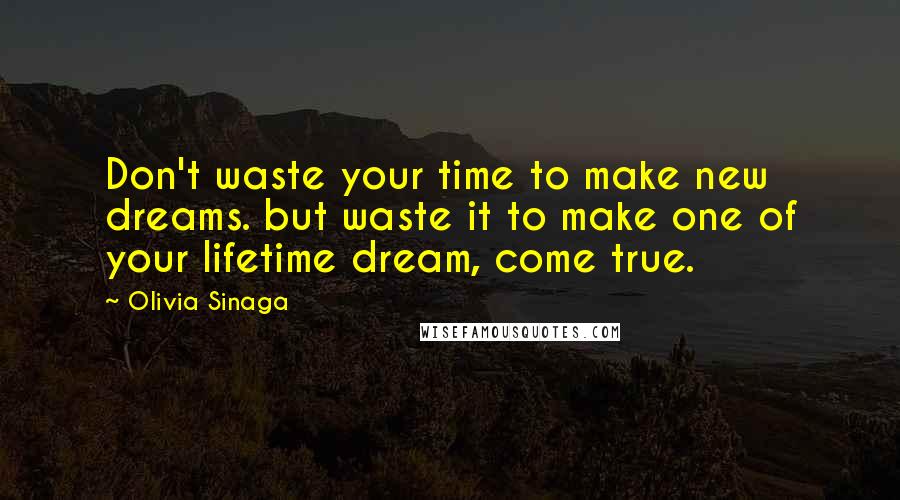 Olivia Sinaga Quotes: Don't waste your time to make new dreams. but waste it to make one of your lifetime dream, come true.