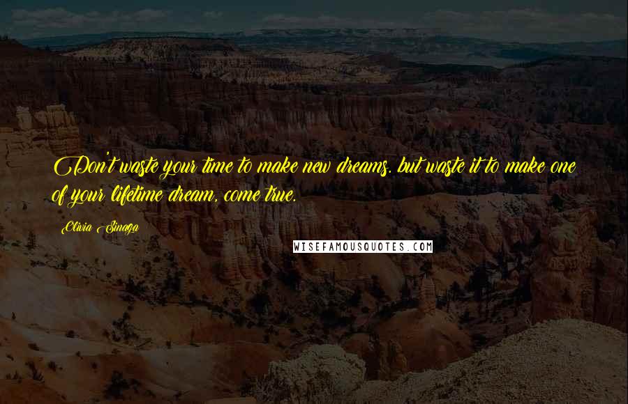 Olivia Sinaga Quotes: Don't waste your time to make new dreams. but waste it to make one of your lifetime dream, come true.