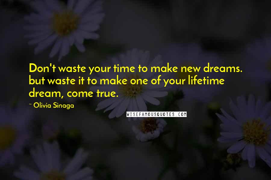 Olivia Sinaga Quotes: Don't waste your time to make new dreams. but waste it to make one of your lifetime dream, come true.