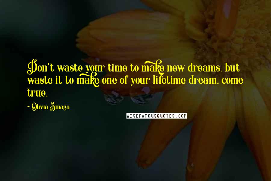 Olivia Sinaga Quotes: Don't waste your time to make new dreams. but waste it to make one of your lifetime dream, come true.