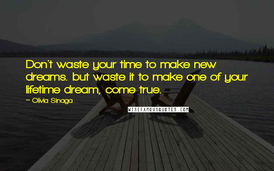 Olivia Sinaga Quotes: Don't waste your time to make new dreams. but waste it to make one of your lifetime dream, come true.