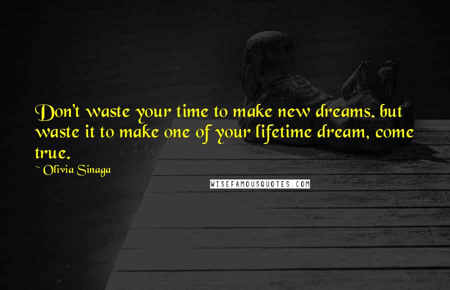 Olivia Sinaga Quotes: Don't waste your time to make new dreams. but waste it to make one of your lifetime dream, come true.