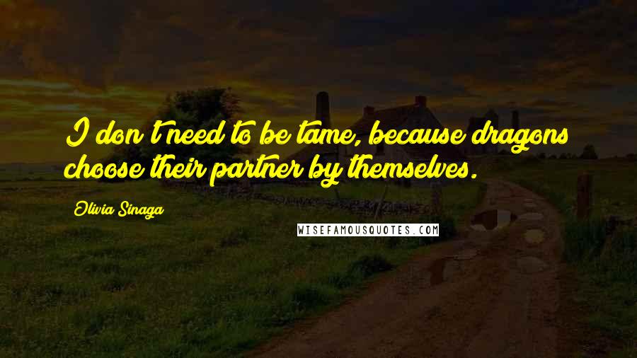 Olivia Sinaga Quotes: I don't need to be tame, because dragons choose their partner by themselves.