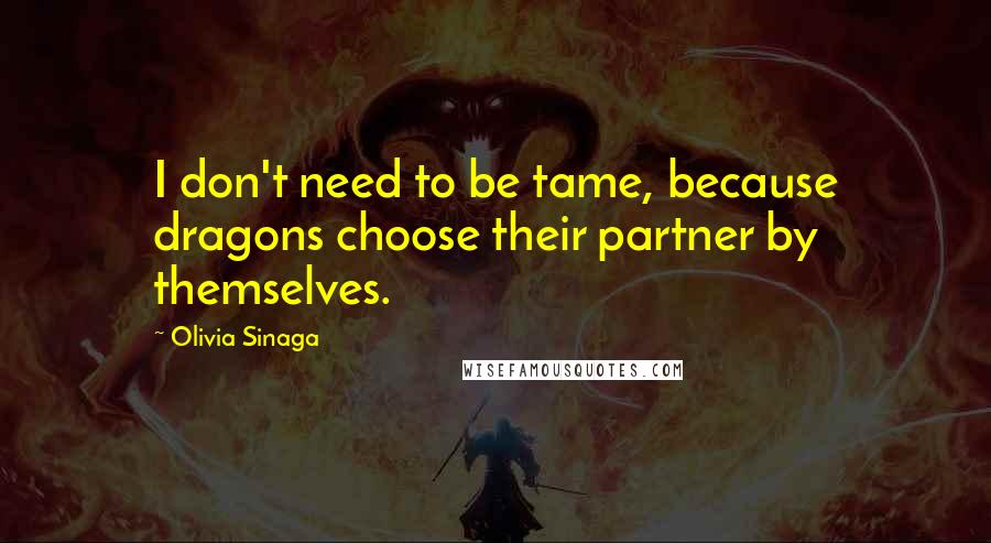 Olivia Sinaga Quotes: I don't need to be tame, because dragons choose their partner by themselves.