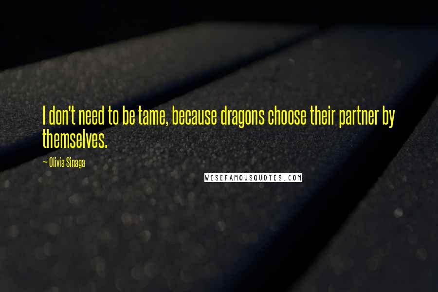 Olivia Sinaga Quotes: I don't need to be tame, because dragons choose their partner by themselves.