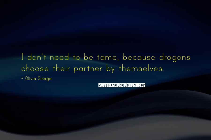 Olivia Sinaga Quotes: I don't need to be tame, because dragons choose their partner by themselves.