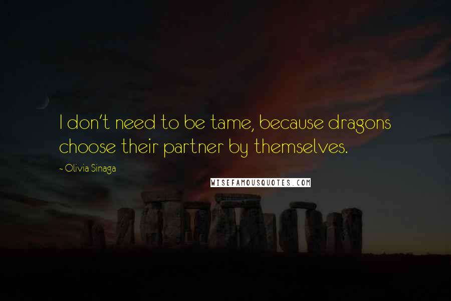 Olivia Sinaga Quotes: I don't need to be tame, because dragons choose their partner by themselves.