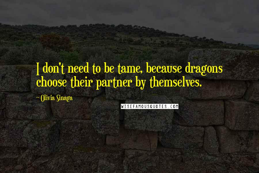 Olivia Sinaga Quotes: I don't need to be tame, because dragons choose their partner by themselves.