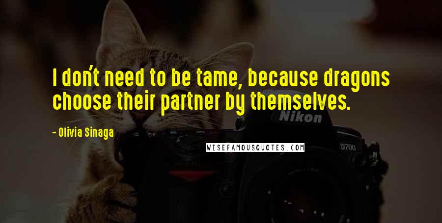 Olivia Sinaga Quotes: I don't need to be tame, because dragons choose their partner by themselves.