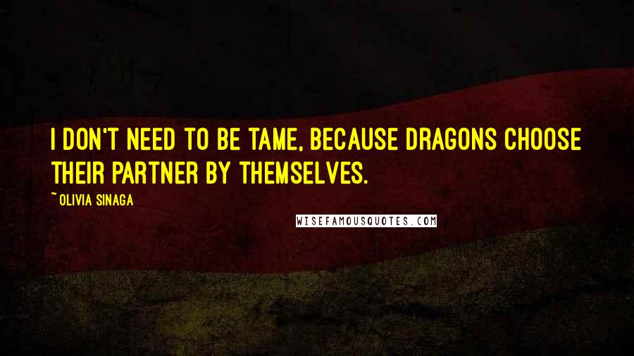 Olivia Sinaga Quotes: I don't need to be tame, because dragons choose their partner by themselves.