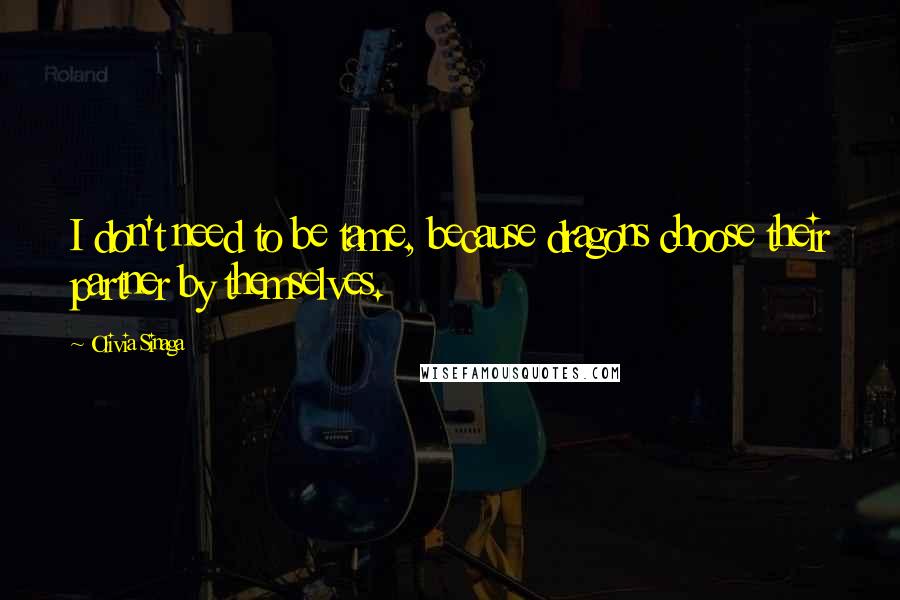 Olivia Sinaga Quotes: I don't need to be tame, because dragons choose their partner by themselves.