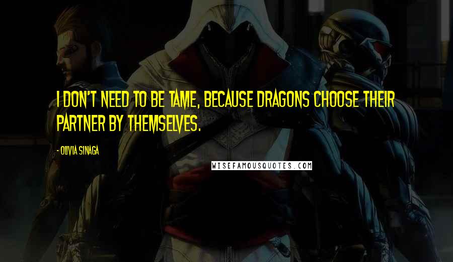 Olivia Sinaga Quotes: I don't need to be tame, because dragons choose their partner by themselves.