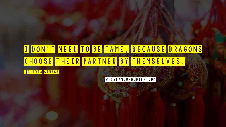 Olivia Sinaga Quotes: I don't need to be tame, because dragons choose their partner by themselves.