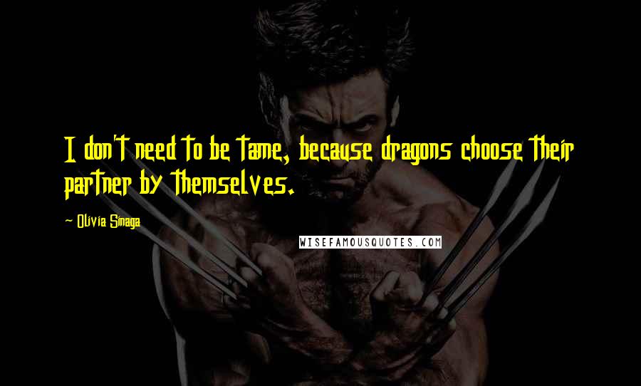 Olivia Sinaga Quotes: I don't need to be tame, because dragons choose their partner by themselves.