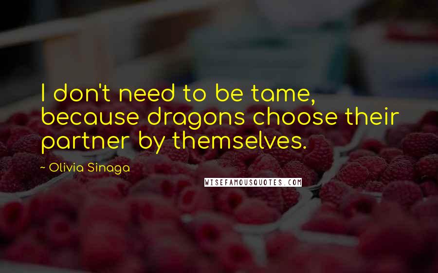 Olivia Sinaga Quotes: I don't need to be tame, because dragons choose their partner by themselves.