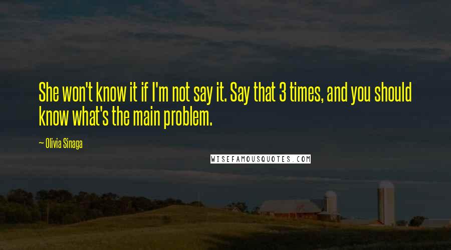 Olivia Sinaga Quotes: She won't know it if I'm not say it. Say that 3 times, and you should know what's the main problem.