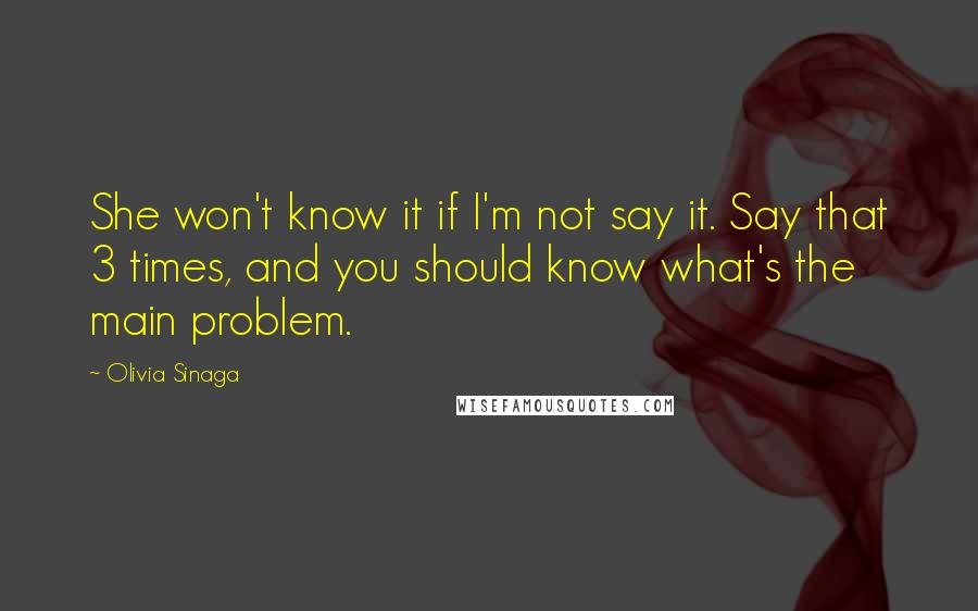 Olivia Sinaga Quotes: She won't know it if I'm not say it. Say that 3 times, and you should know what's the main problem.