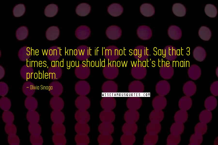 Olivia Sinaga Quotes: She won't know it if I'm not say it. Say that 3 times, and you should know what's the main problem.