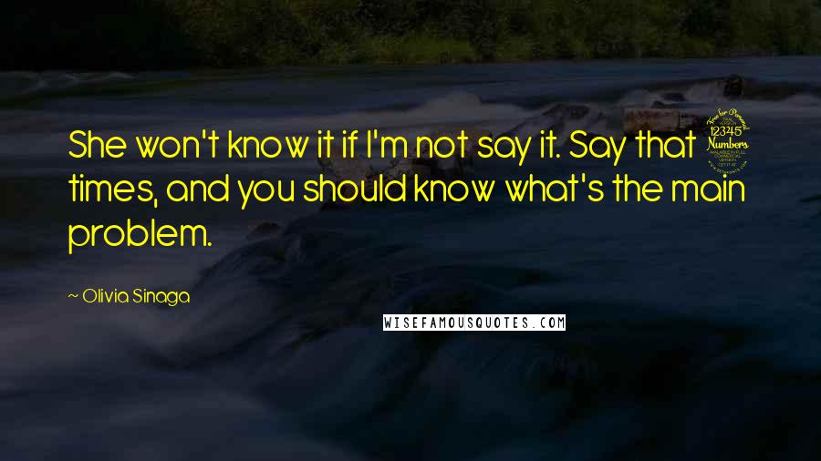 Olivia Sinaga Quotes: She won't know it if I'm not say it. Say that 3 times, and you should know what's the main problem.