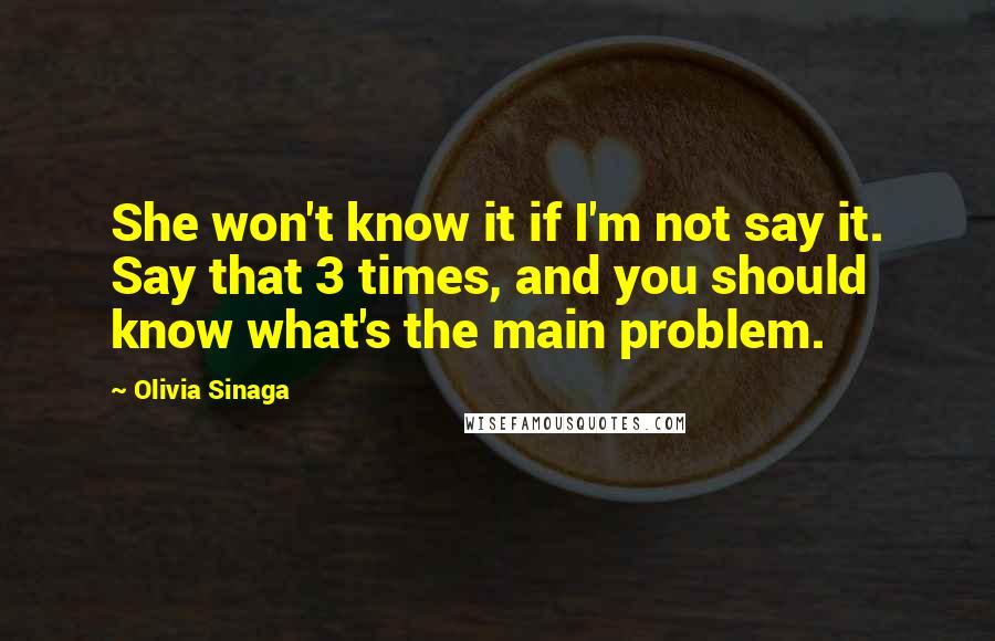 Olivia Sinaga Quotes: She won't know it if I'm not say it. Say that 3 times, and you should know what's the main problem.