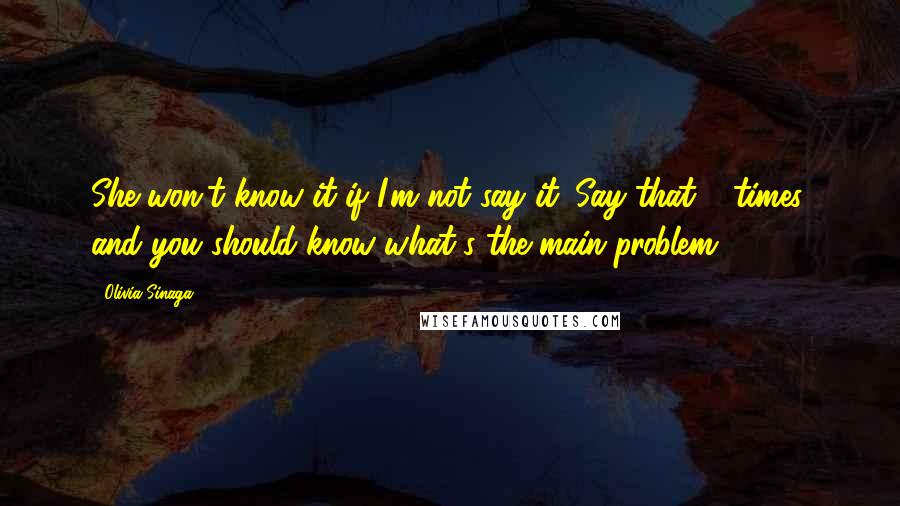 Olivia Sinaga Quotes: She won't know it if I'm not say it. Say that 3 times, and you should know what's the main problem.