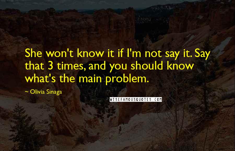 Olivia Sinaga Quotes: She won't know it if I'm not say it. Say that 3 times, and you should know what's the main problem.