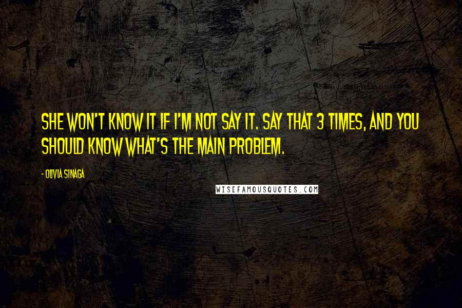 Olivia Sinaga Quotes: She won't know it if I'm not say it. Say that 3 times, and you should know what's the main problem.