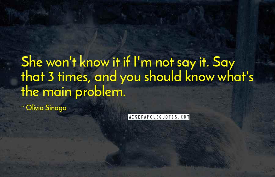 Olivia Sinaga Quotes: She won't know it if I'm not say it. Say that 3 times, and you should know what's the main problem.