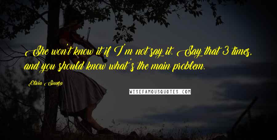 Olivia Sinaga Quotes: She won't know it if I'm not say it. Say that 3 times, and you should know what's the main problem.