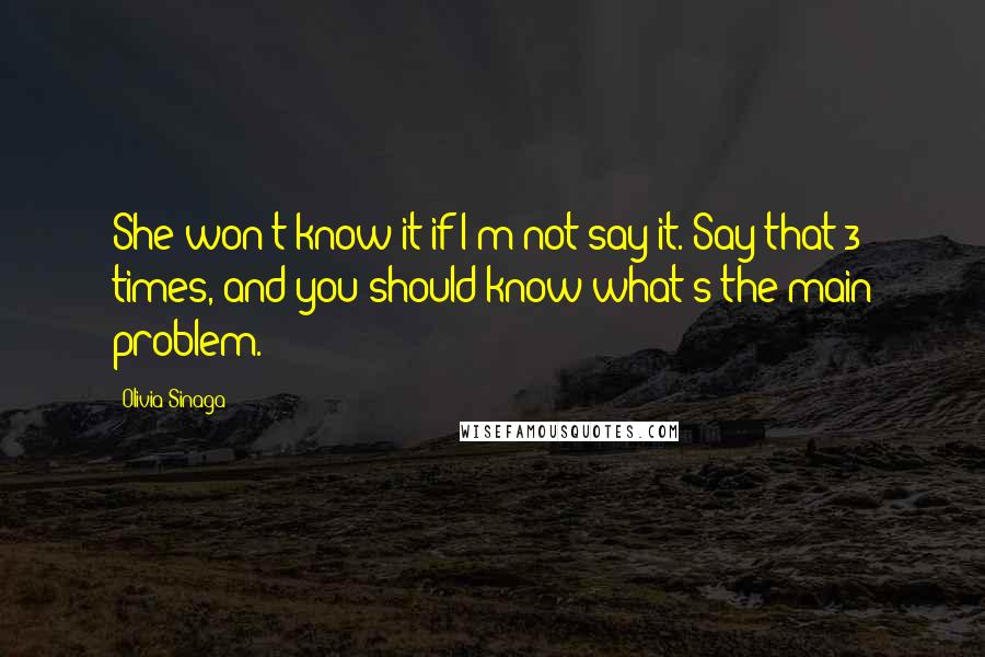 Olivia Sinaga Quotes: She won't know it if I'm not say it. Say that 3 times, and you should know what's the main problem.