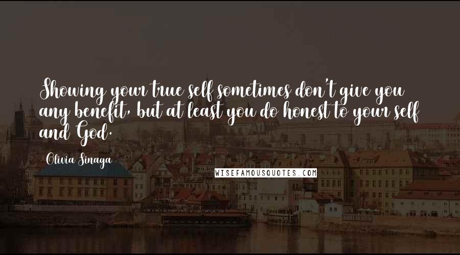 Olivia Sinaga Quotes: Showing your true self sometimes don't give you any benefit, but at least you do honest to your self and God.