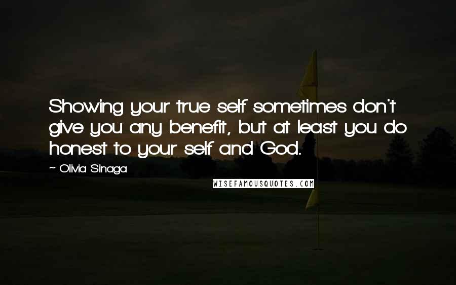 Olivia Sinaga Quotes: Showing your true self sometimes don't give you any benefit, but at least you do honest to your self and God.