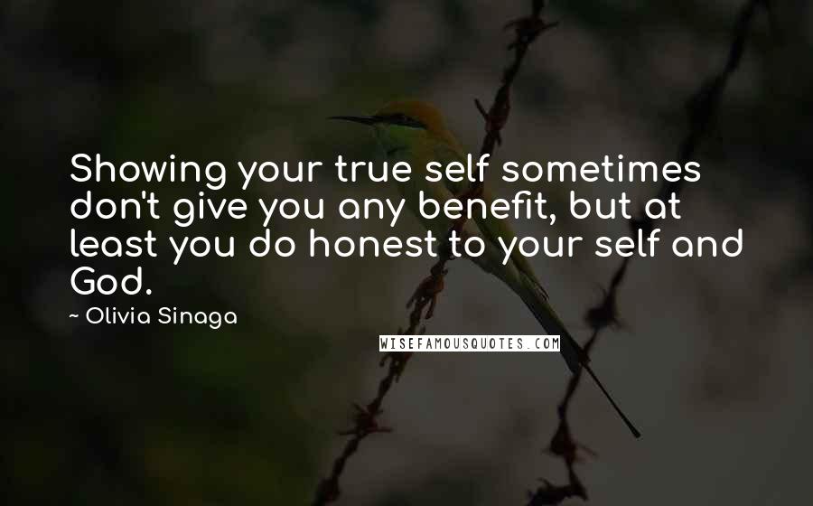 Olivia Sinaga Quotes: Showing your true self sometimes don't give you any benefit, but at least you do honest to your self and God.