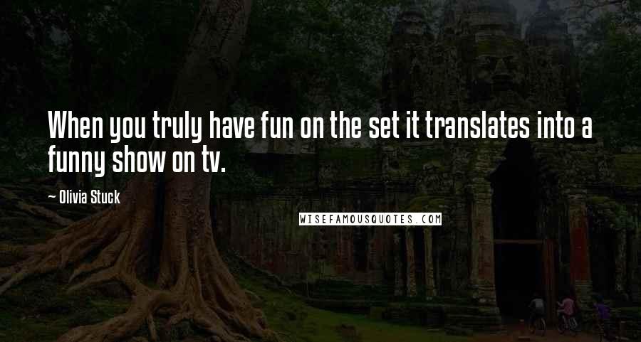 Olivia Stuck Quotes: When you truly have fun on the set it translates into a funny show on tv.