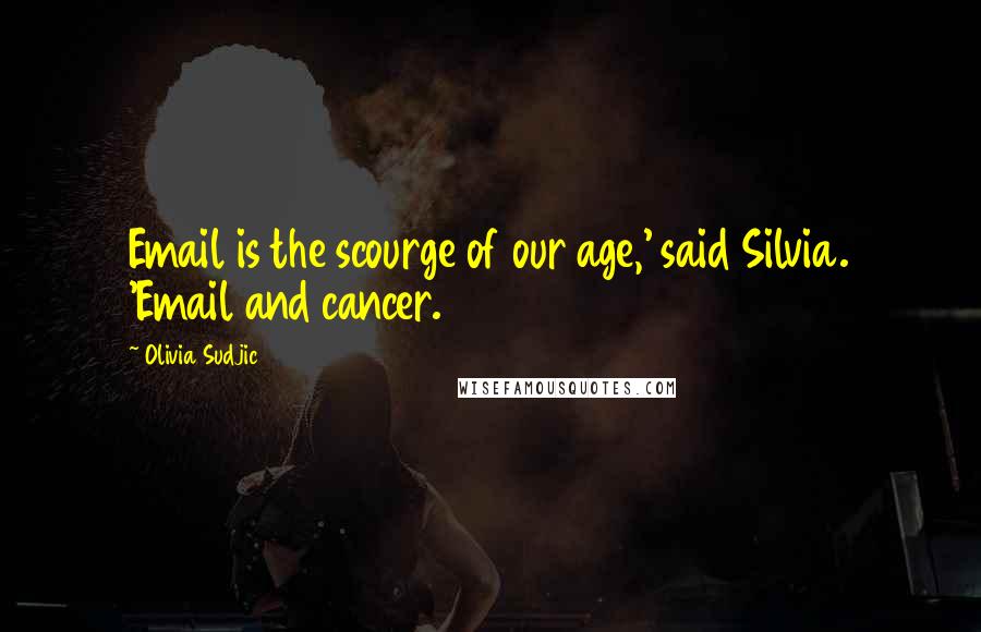 Olivia Sudjic Quotes: Email is the scourge of our age,' said Silvia. 'Email and cancer.