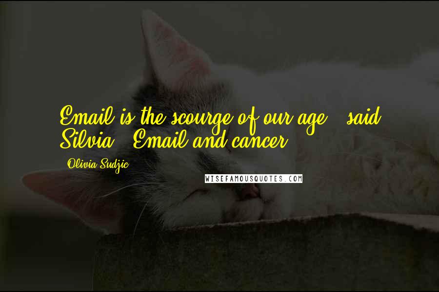 Olivia Sudjic Quotes: Email is the scourge of our age,' said Silvia. 'Email and cancer.