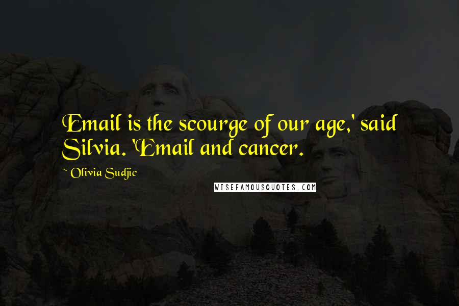 Olivia Sudjic Quotes: Email is the scourge of our age,' said Silvia. 'Email and cancer.