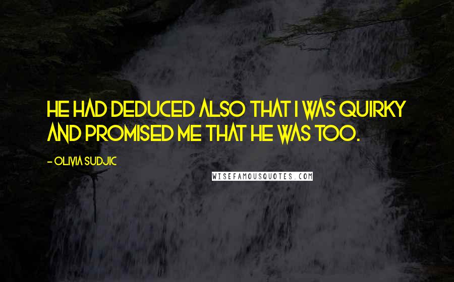 Olivia Sudjic Quotes: He had deduced also that I was quirky and promised me that he was too.