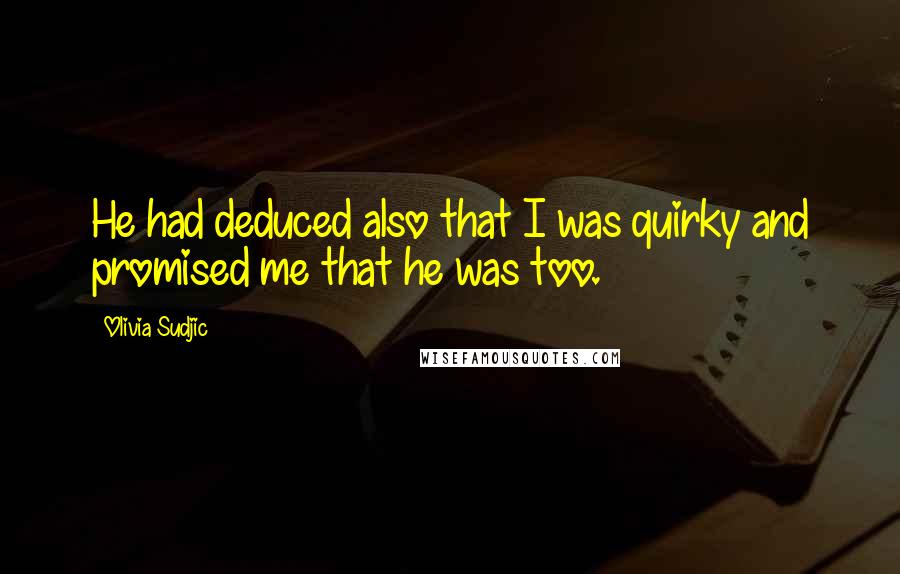 Olivia Sudjic Quotes: He had deduced also that I was quirky and promised me that he was too.