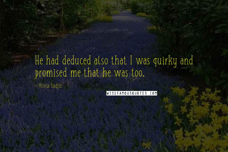 Olivia Sudjic Quotes: He had deduced also that I was quirky and promised me that he was too.