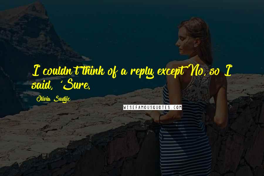Olivia Sudjic Quotes: I couldn't think of a reply except No, so I said, 'Sure.