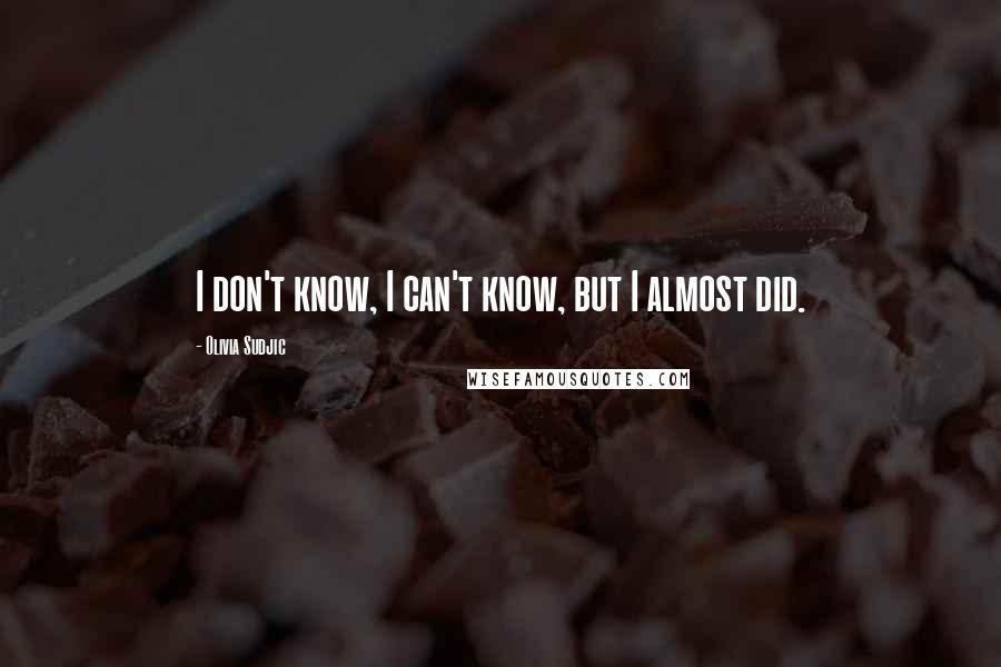 Olivia Sudjic Quotes: I don't know, I can't know, but I almost did.