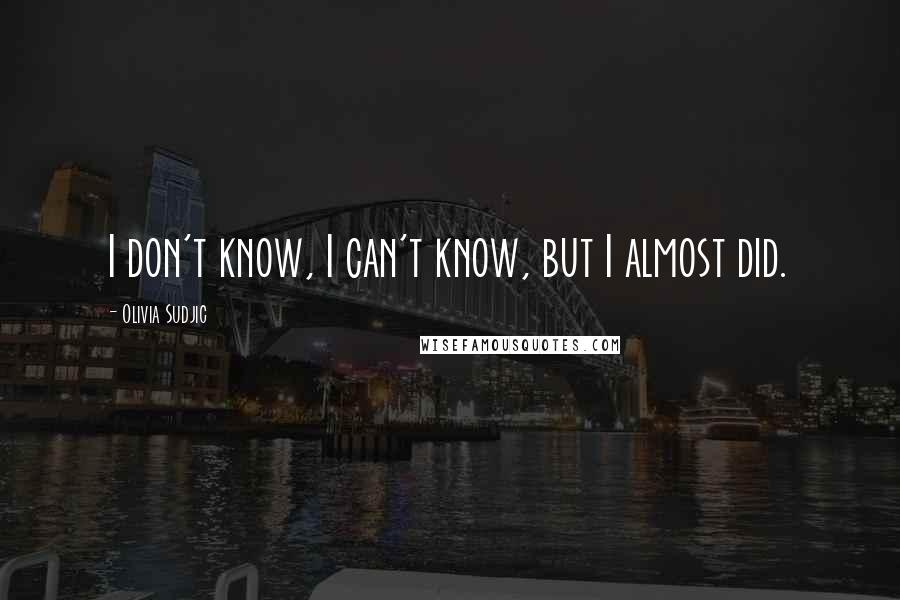Olivia Sudjic Quotes: I don't know, I can't know, but I almost did.