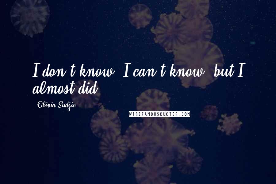 Olivia Sudjic Quotes: I don't know, I can't know, but I almost did.