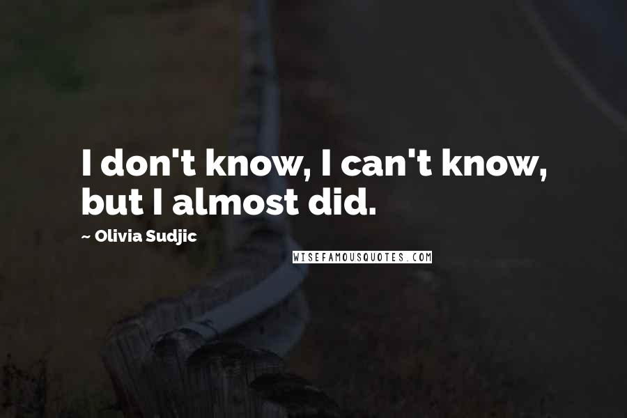 Olivia Sudjic Quotes: I don't know, I can't know, but I almost did.