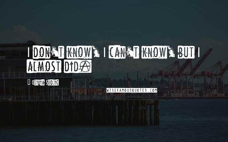 Olivia Sudjic Quotes: I don't know, I can't know, but I almost did.